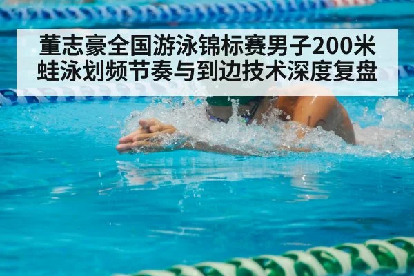 董志豪全国游泳锦标赛男子200米蛙泳划频节奏与到边技术深度复盘